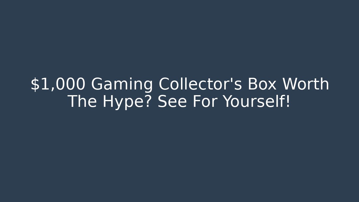 $1,000 Gaming Collector's Box Worth The Hype? See For Yourself!