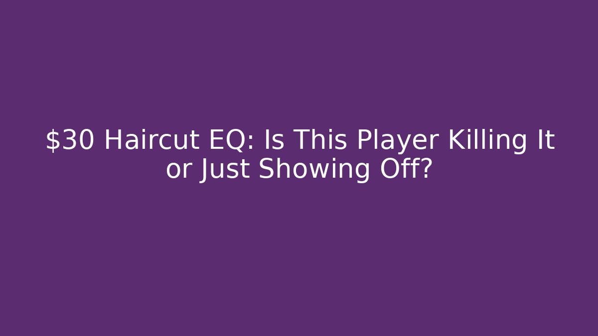 $30 Haircut EQ: Is This Player Killing It or Just Showing Off?