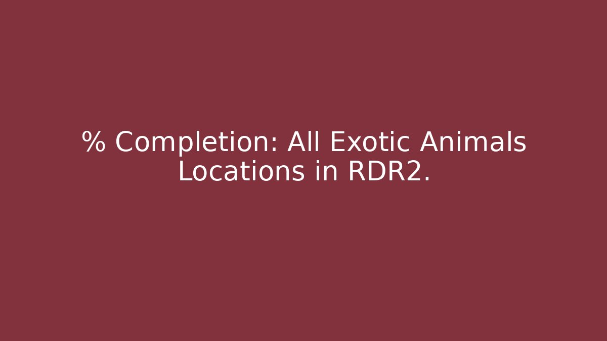 % Completion: All Exotic Animals Locations in RDR2.