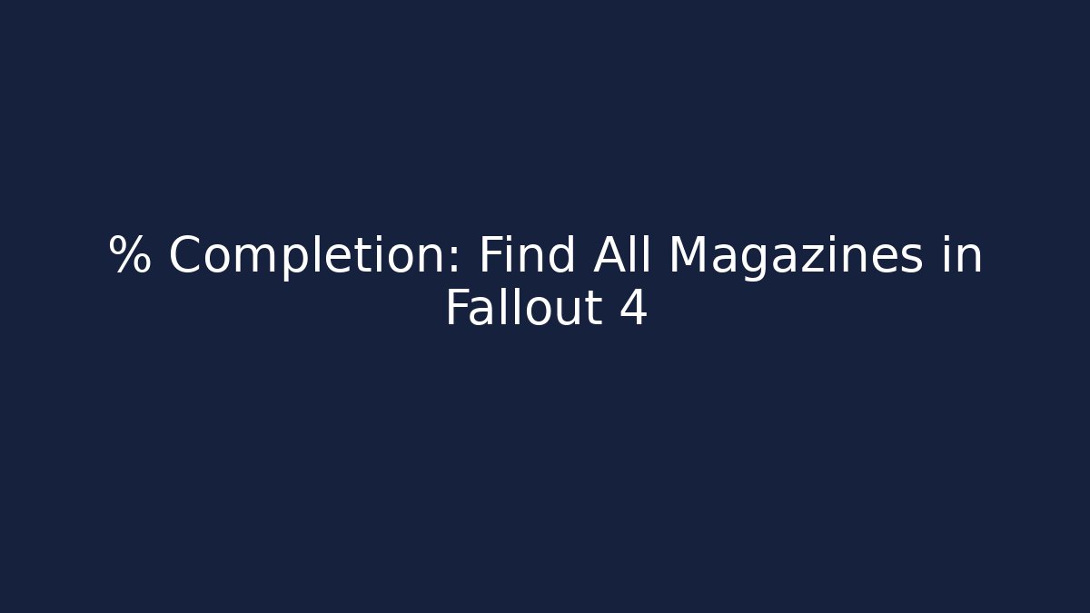 % Completion: Find All Magazines in Fallout 4