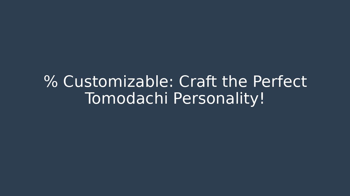 % Customizable: Craft the Perfect Tomodachi Personality! - The Family Holidays
