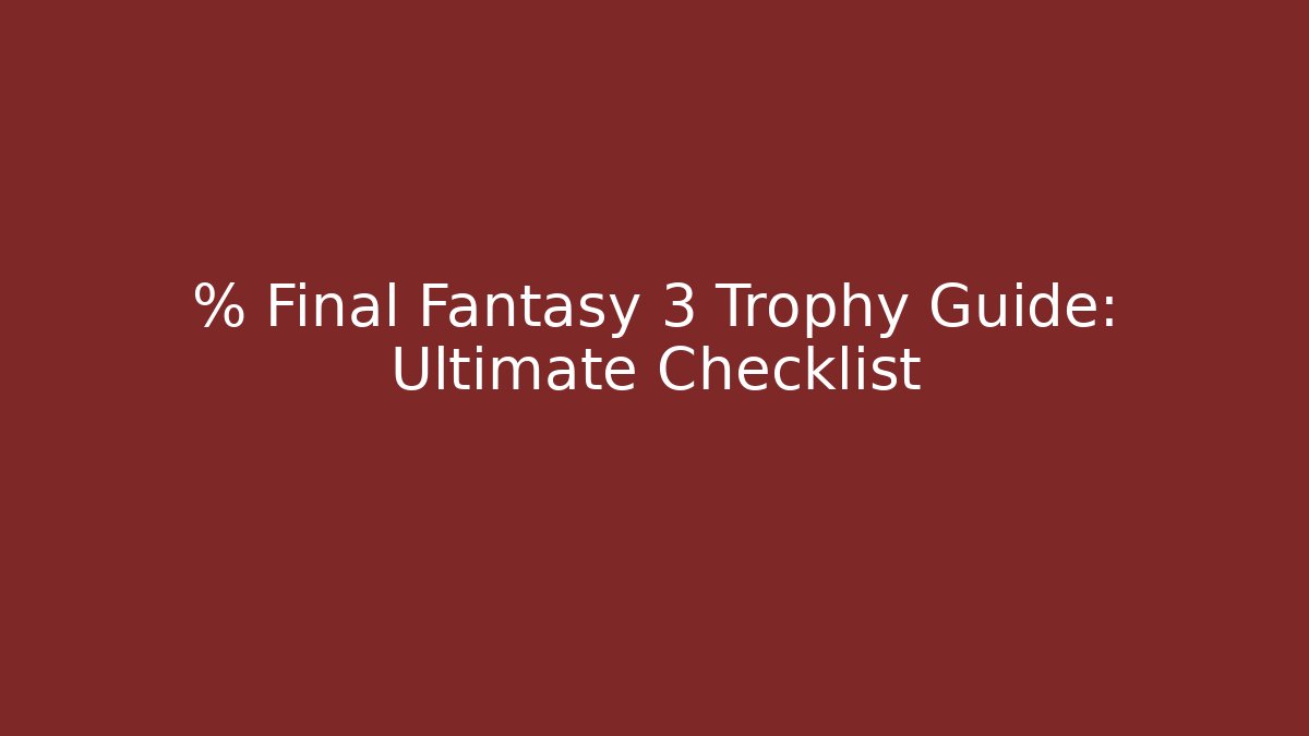 % Final Fantasy 3 Trophy Guide: Ultimate Checklist