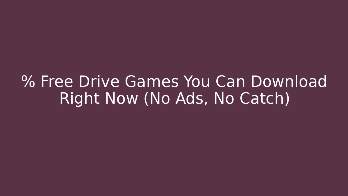 % Free Drive Games You Can Download Right Now (No Ads, No Catch)