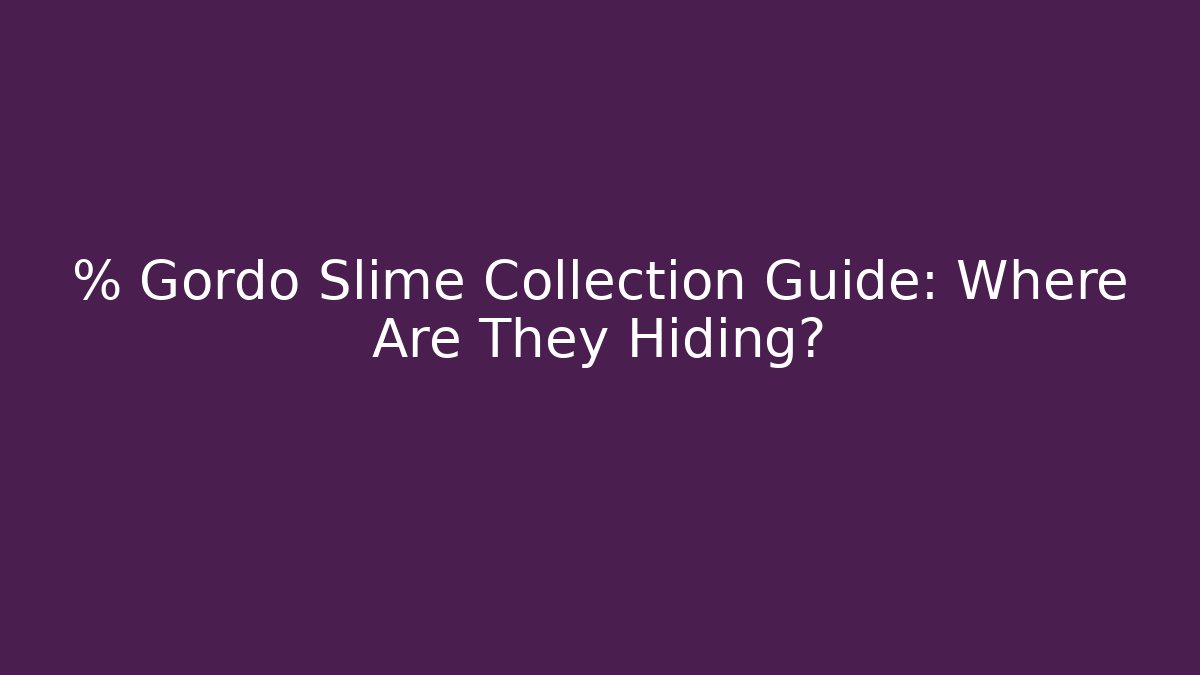 % Gordo Slime Collection Guide: Where Are They Hiding?