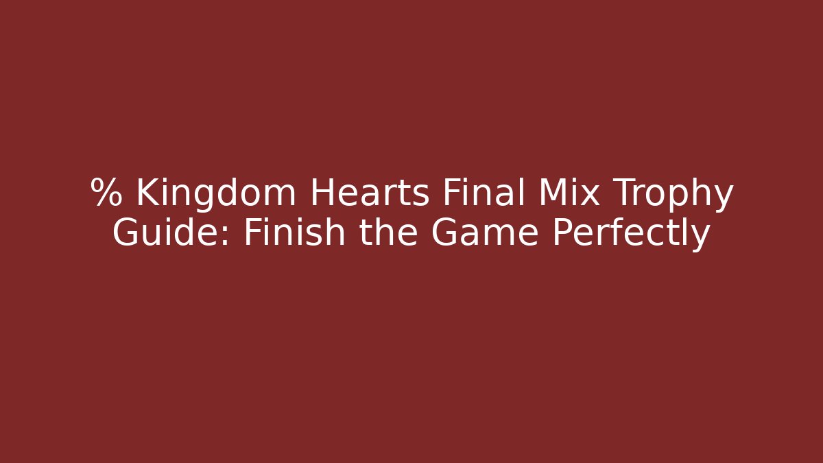% Kingdom Hearts Final Mix Trophy Guide: Finish the Game Perfectly