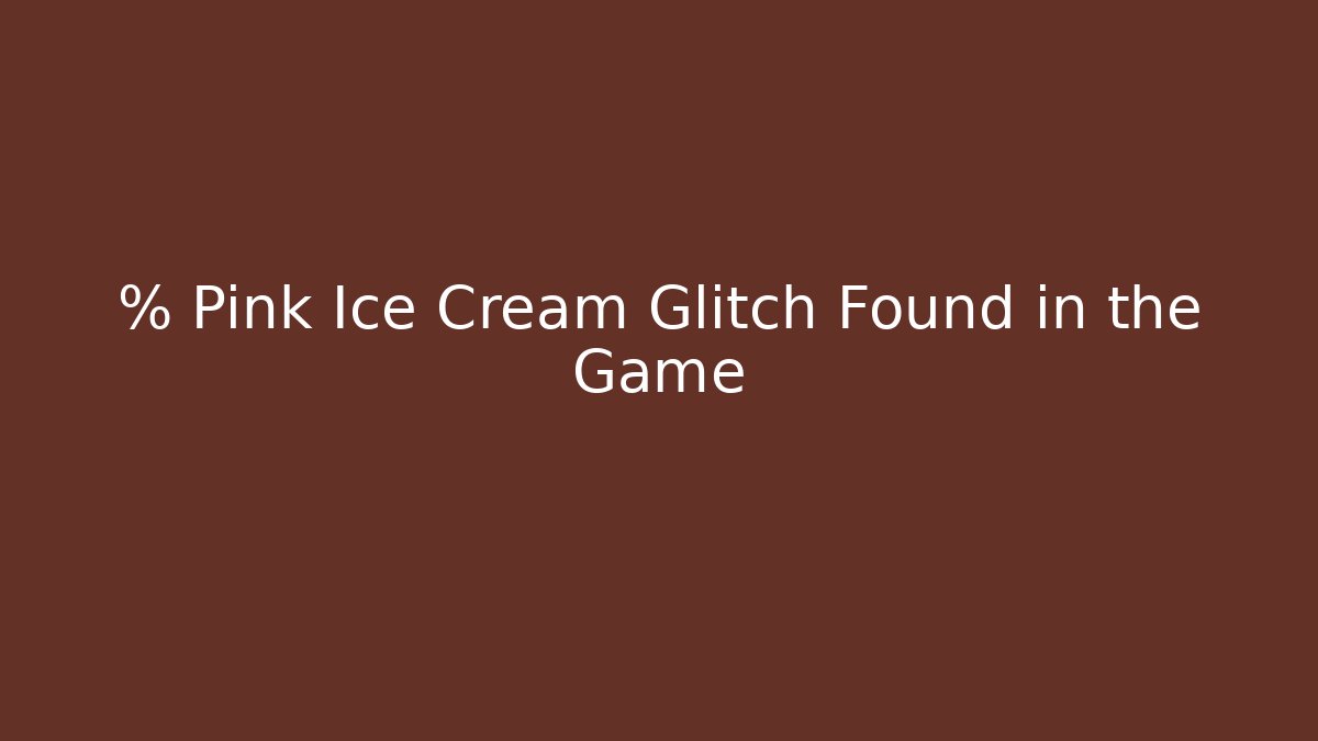 % Pink Ice Cream Glitch Found in the Game