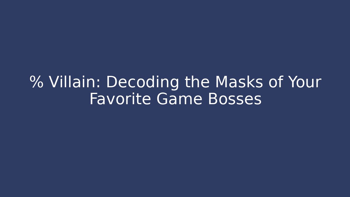 % Villain: Decoding the Masks of Your Favorite Game Bosses