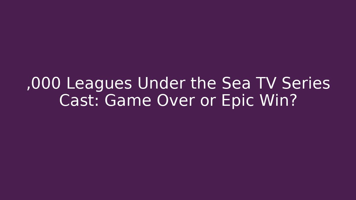 ,000 Leagues Under the Sea TV Series Cast: Game Over or Epic Win?