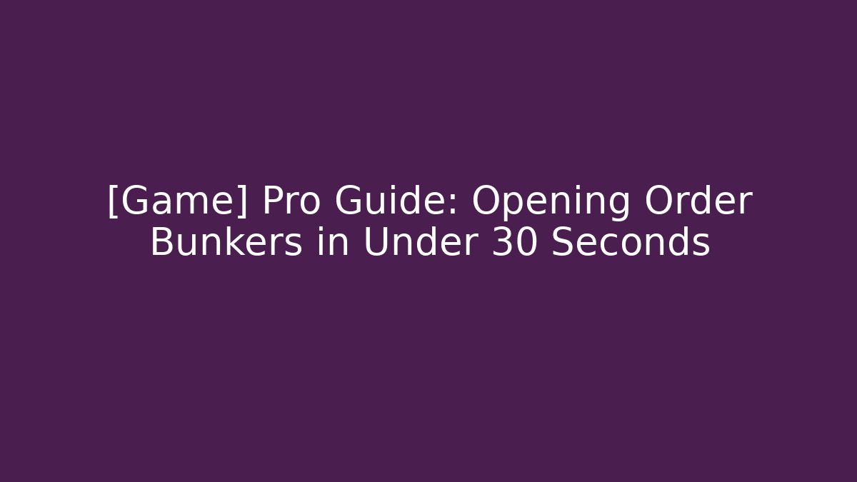 [Game] Pro Guide: Opening Order Bunkers in Under 30 Seconds