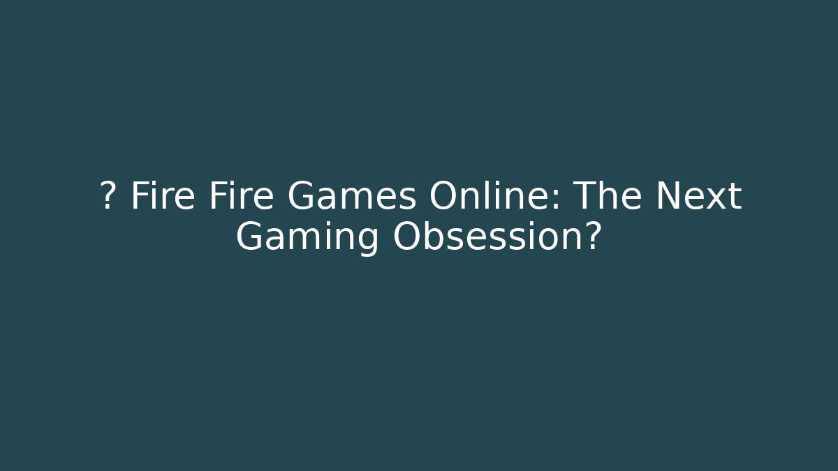 ⚡ Fire Fire Games Online: The Next Gaming Obsession?