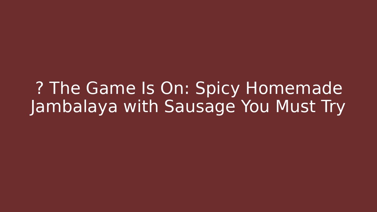 🆘 The Game Is On: Spicy Homemade Jambalaya with Sausage You Must Try