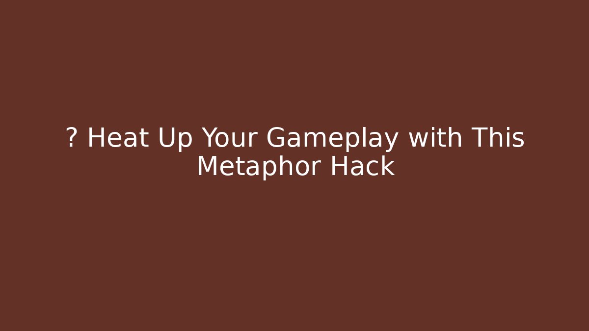 🎮 Heat Up Your Gameplay with This Metaphor Hack