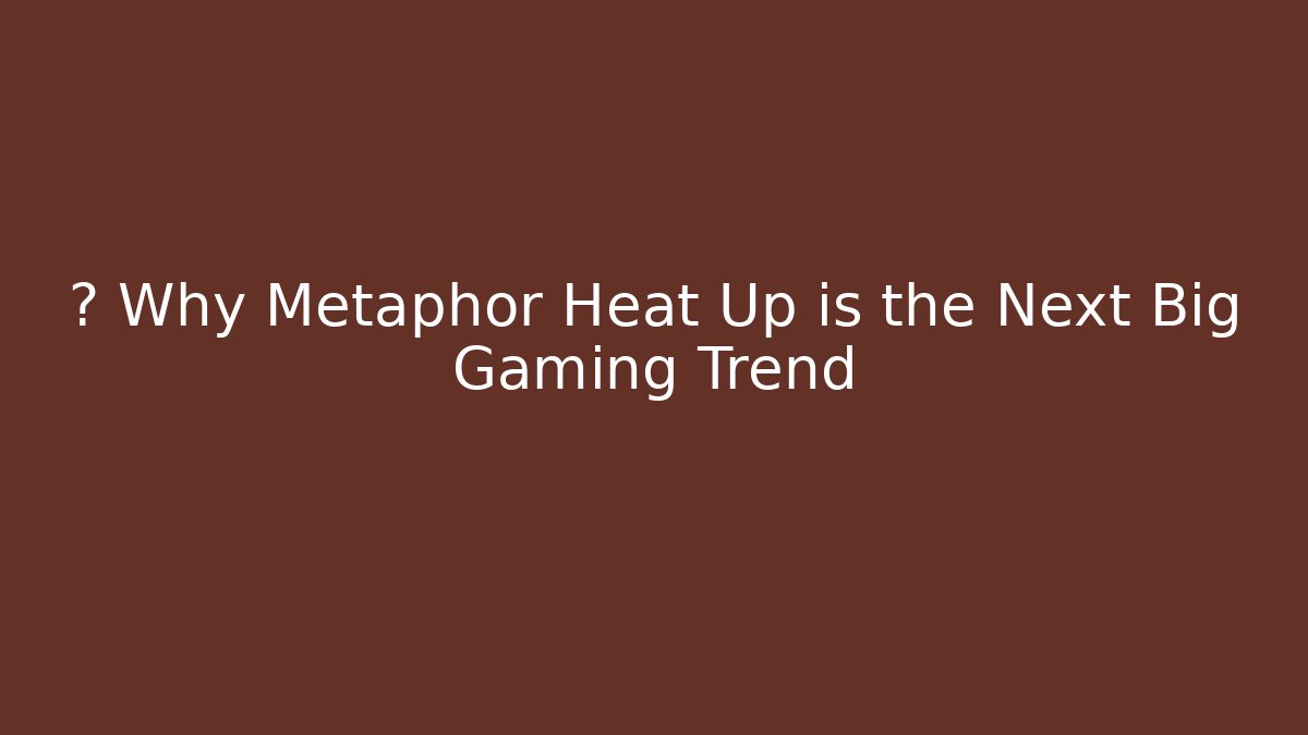 💥 Why Metaphor Heat Up is the Next Big Gaming Trend