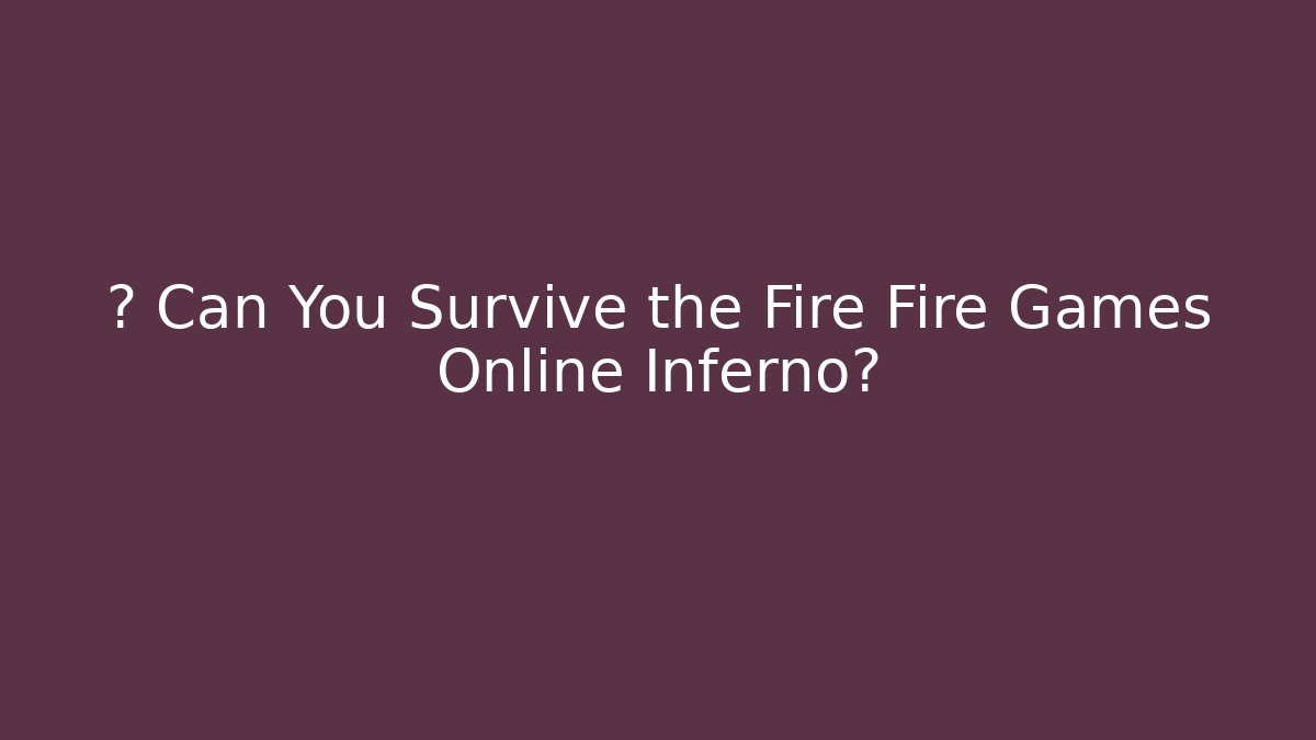 🔥 Can You Survive the Fire Fire Games Online Inferno?