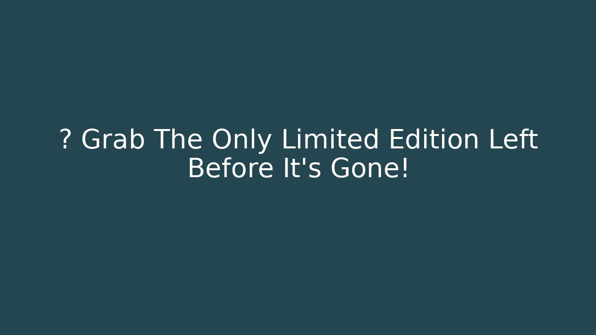 🔥 Grab The Only Limited Edition Left Before It's Gone!