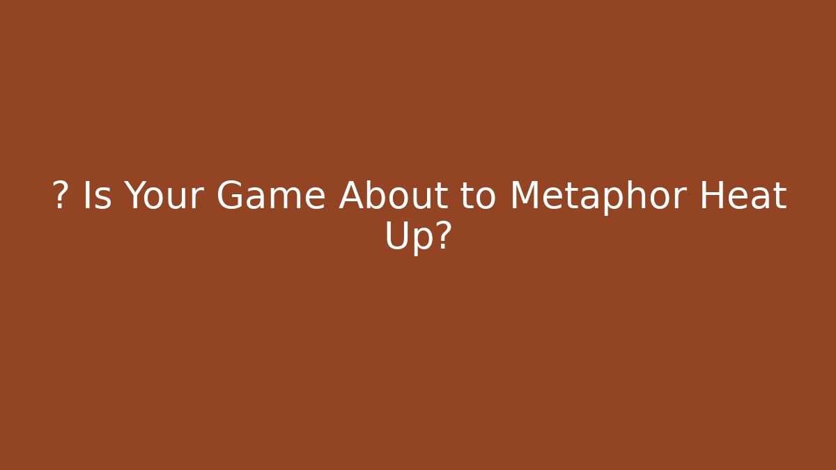 🔥 Is Your Game About to Metaphor Heat Up?