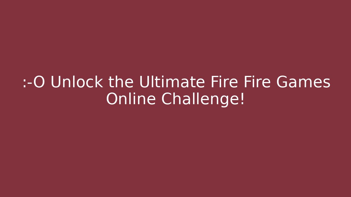 😱 Unlock the Ultimate Fire Fire Games Online Challenge!