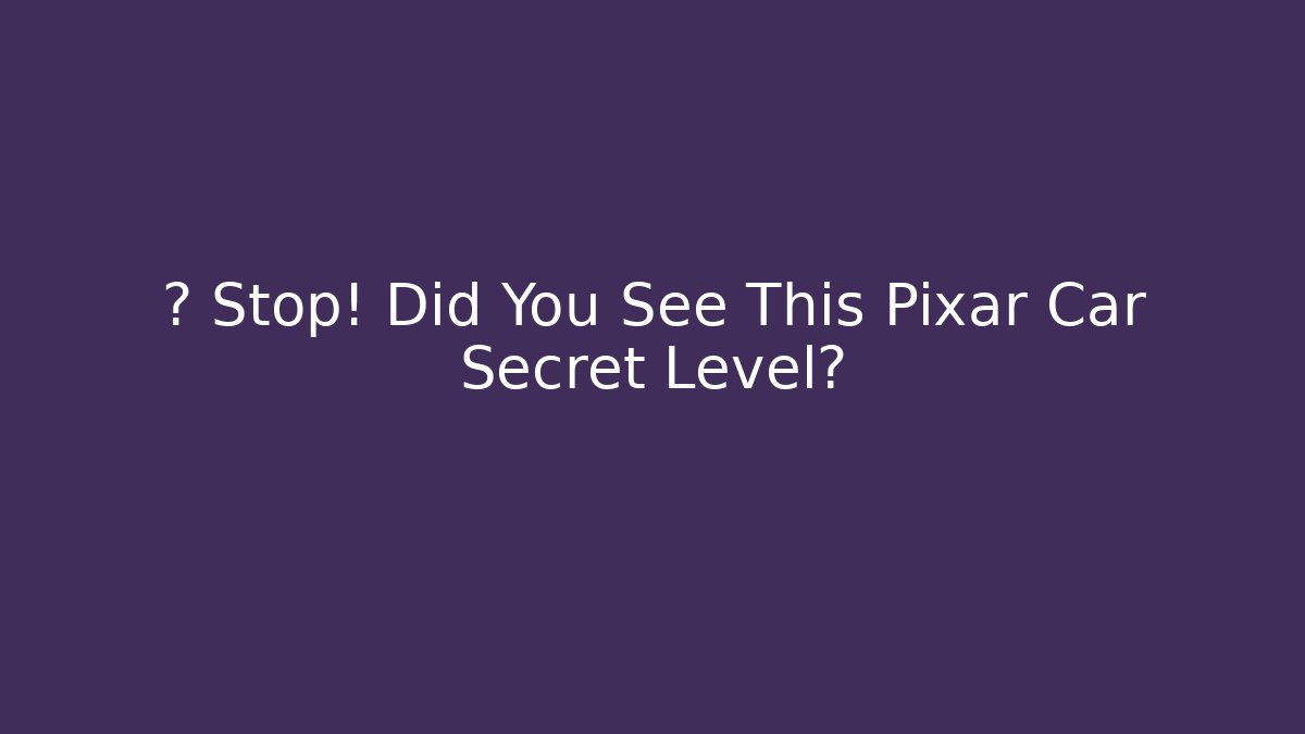 🛑 Stop! Did You See This Pixar Car Secret Level?