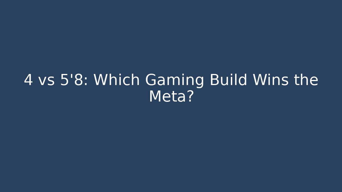 4 vs 5'8: Which Gaming Build Wins the Meta?