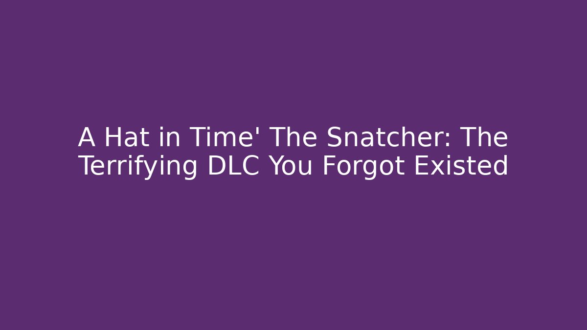 A Hat in Time' The Snatcher: The Terrifying DLC You Forgot Existed - The Family Holidays