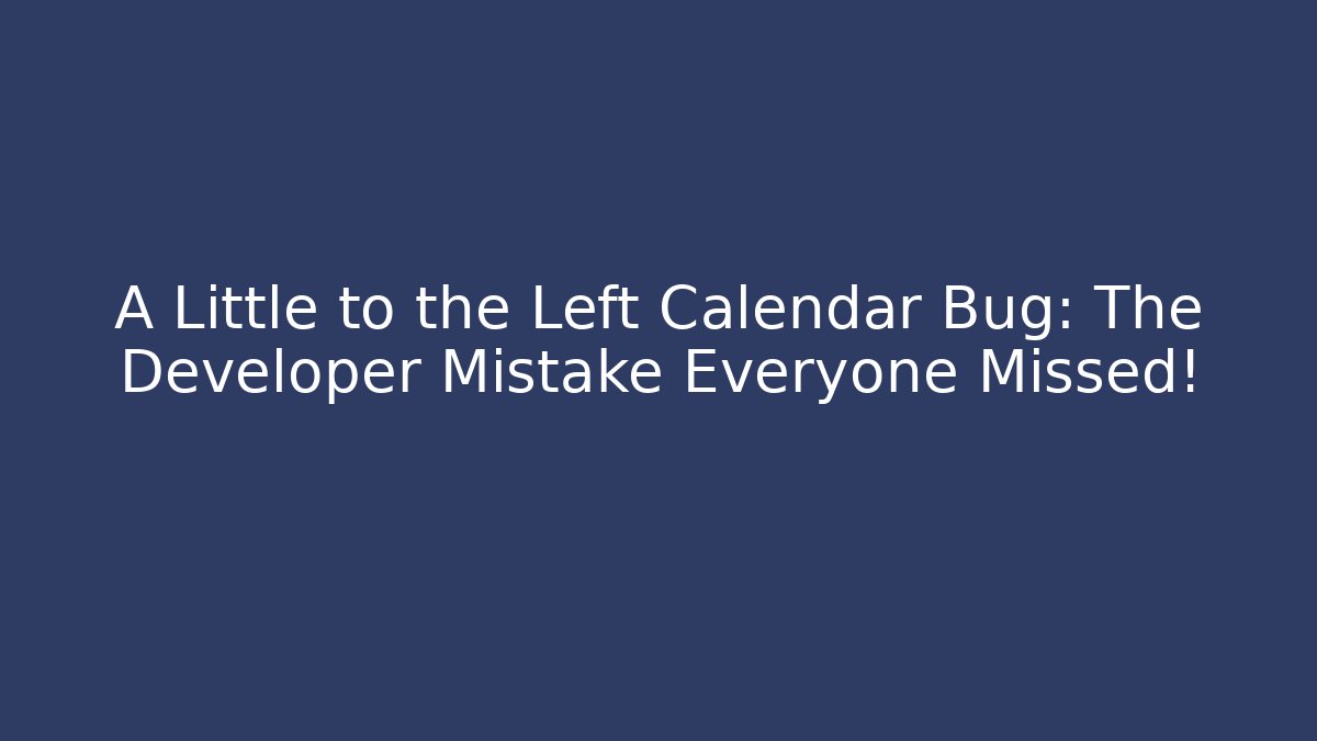A Little to the Left Calendar Bug: The Developer Mistake Everyone Missed!
