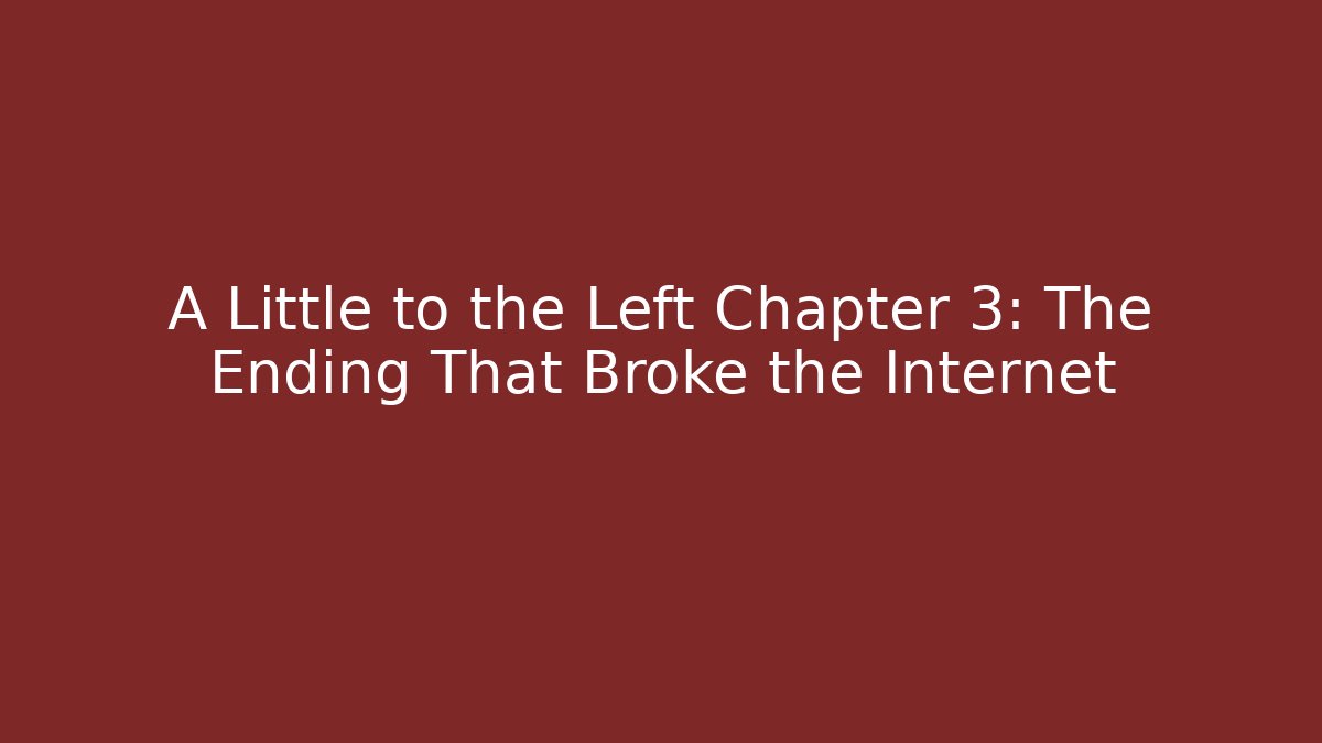 A Little to the Left Chapter 3: The Ending That Broke the Internet