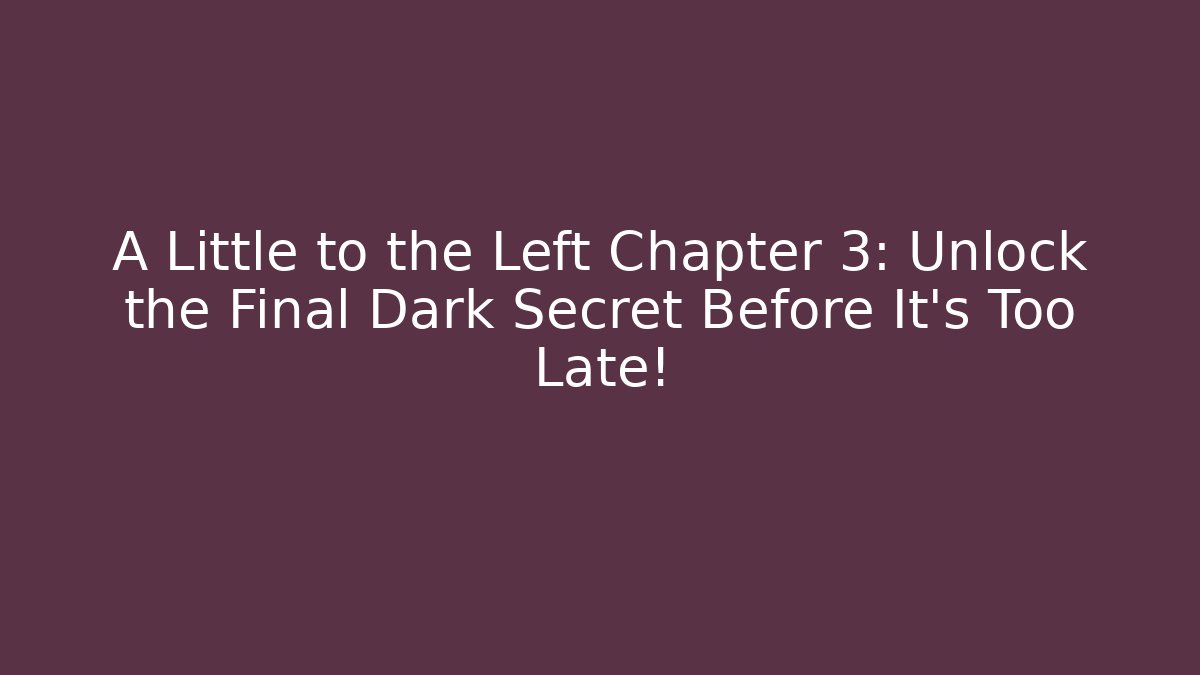 A Little to the Left Chapter 3: Unlock the Final Dark Secret Before It's Too Late!
