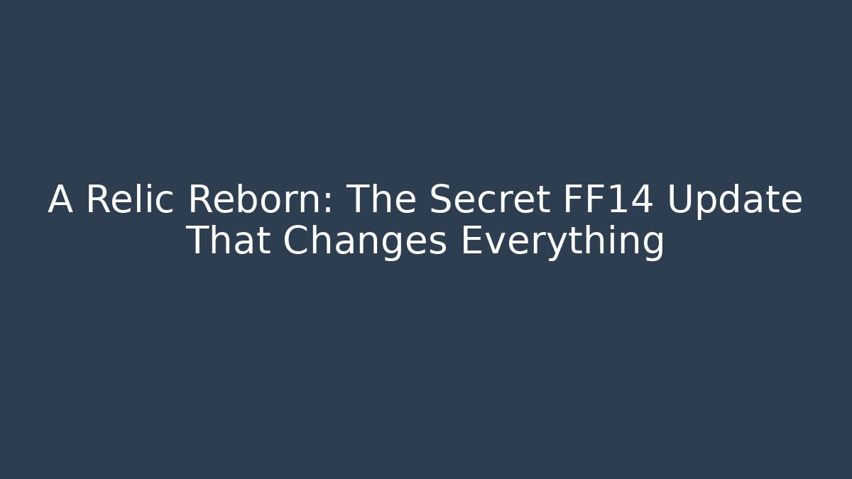 A Relic Reborn: The Secret FF14 Update That Changes Everything - The Family Holidays