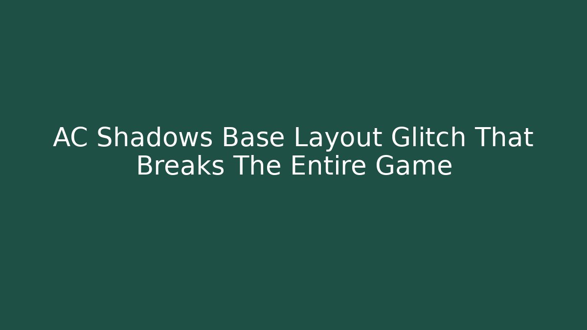 AC Shadows Base Layout Glitch That Breaks The Entire Game