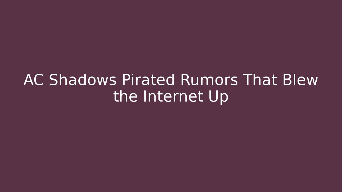 AC Shadows Pirated Rumors That Blew the Internet Up