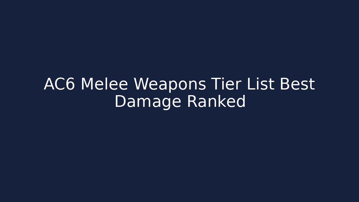 AC6 Melee Weapons Tier List Best Damage Ranked