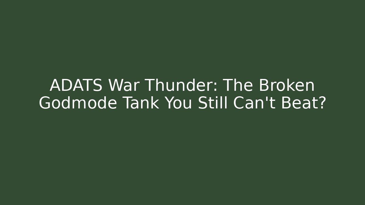 ADATS War Thunder: The Broken Godmode Tank You Still Can’t Beat?