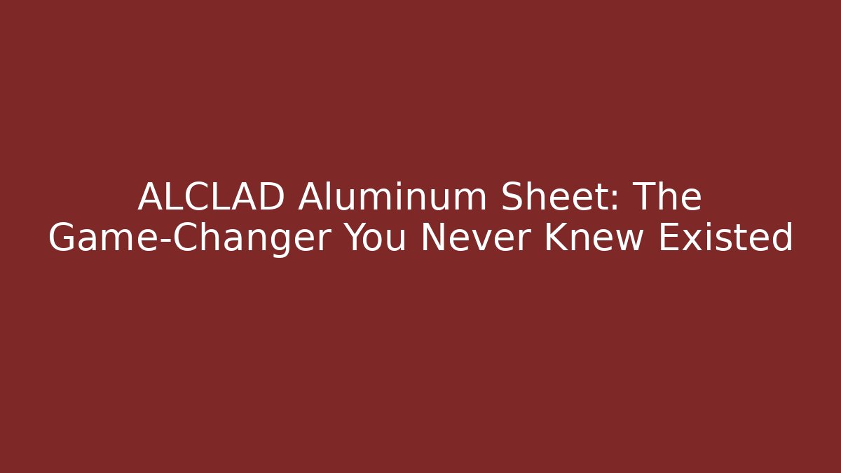 ALCLAD Aluminum Sheet: The Game-Changer You Never Knew Existed