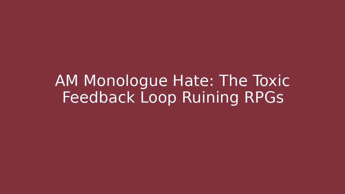 AM Monologue Hate: The Toxic Feedback Loop Ruining RPGs