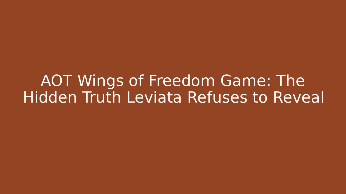 AOT Wings of Freedom Game: The Hidden Truth Leviata Refuses to Reveal