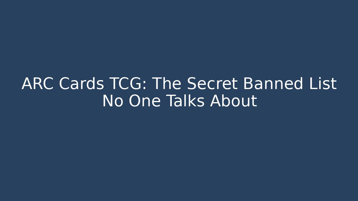 ARC Cards TCG: The Secret Banned List No One Talks About