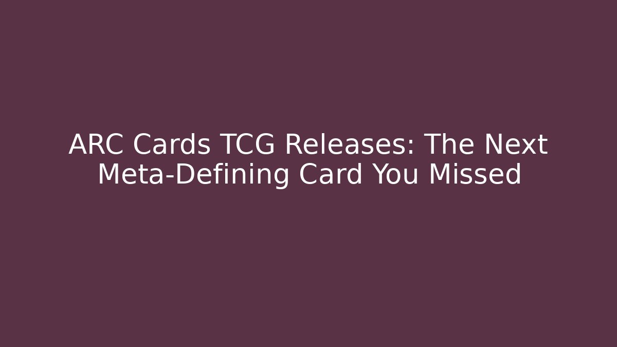 ARC Cards TCG Releases: The Next Meta-Defining Card You Missed
