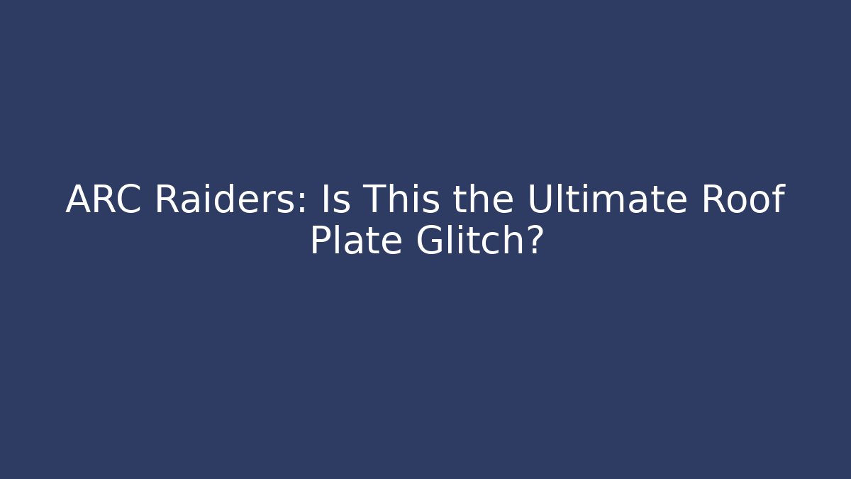 ARC Raiders: Is This the Ultimate Roof Plate Glitch?