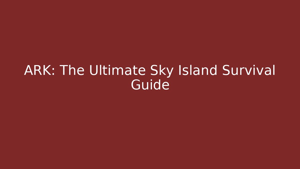 ARK: The Ultimate Sky Island Survival Guide
