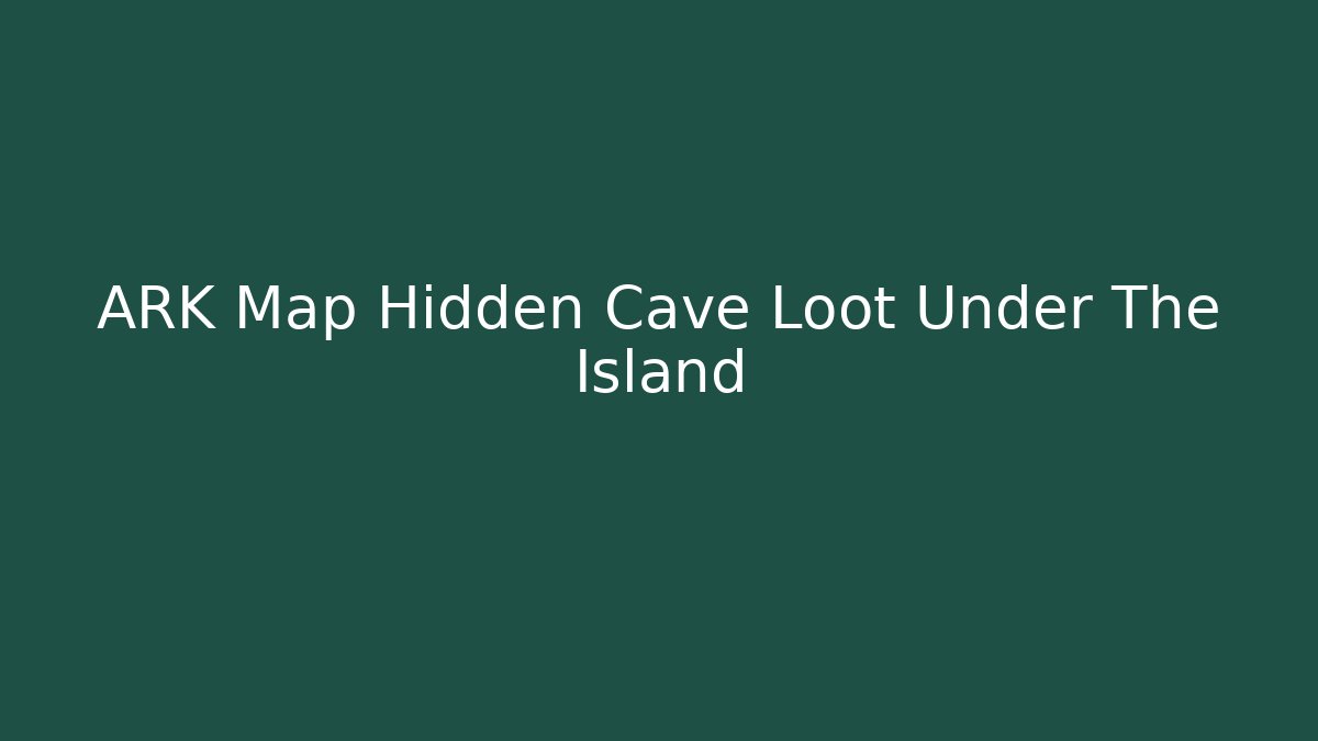 ARK Map Hidden Cave Loot Under The Island