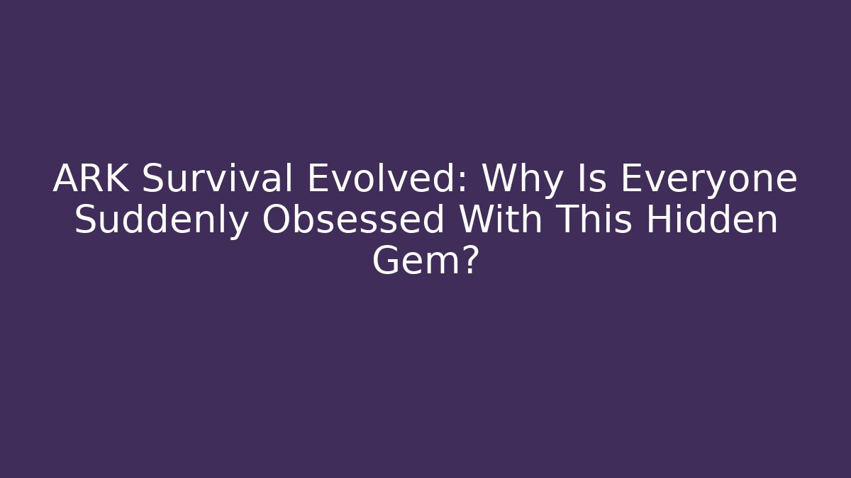 ARK Survival Evolved: Why Is Everyone Suddenly Obsessed With This Hidden Gem?