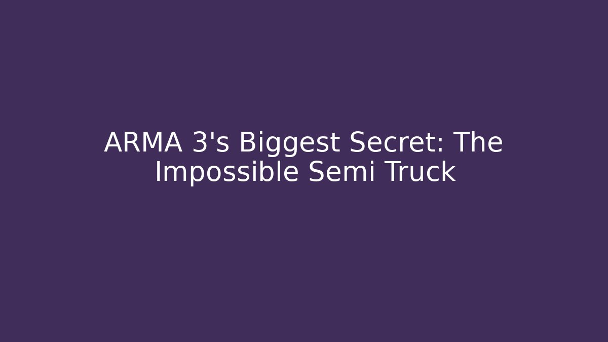 ARMA 3's Biggest Secret: The Impossible Semi Truck
