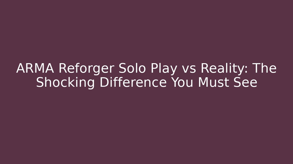 ARMA Reforger Solo Play vs Reality: The Shocking Difference You Must See