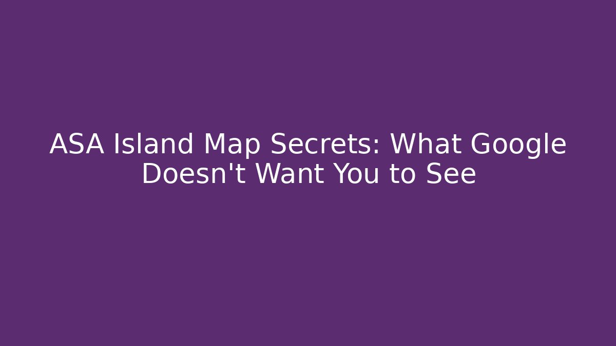ASA Island Map Secrets: What Google Doesn’t Want You to See
