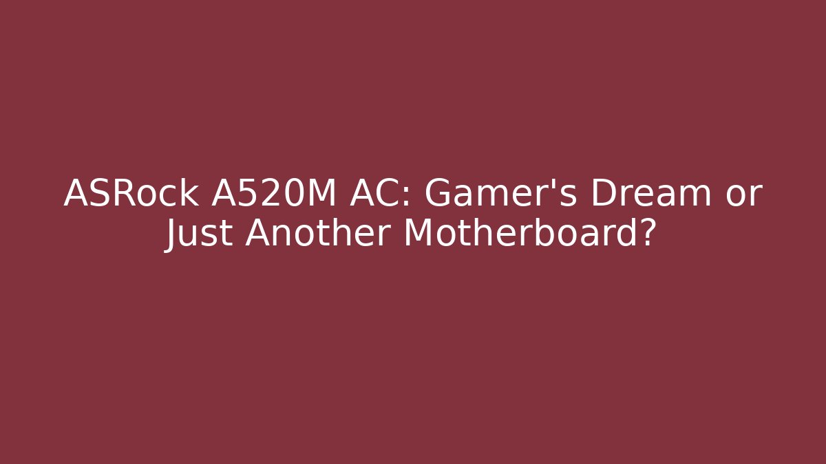 ASRock A520M AC: Gamer's Dream or Just Another Motherboard? - The Family Holidays
