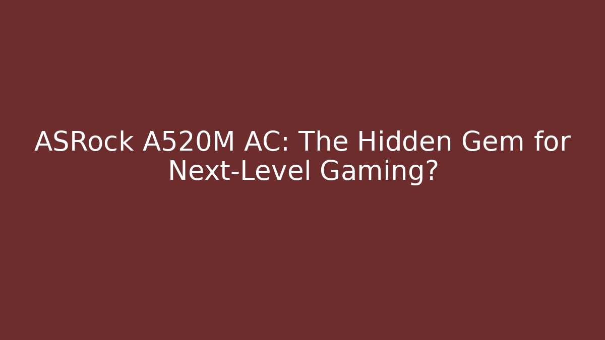ASRock A520M AC: The Hidden Gem for Next-Level Gaming?