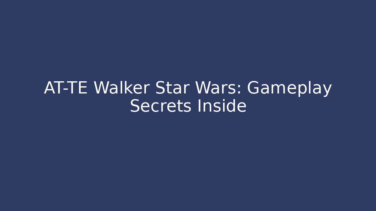 AT-TE Walker Star Wars: Gameplay Secrets Inside