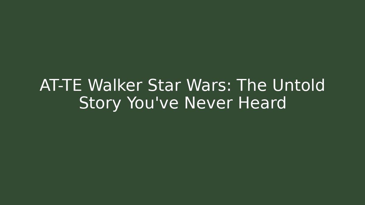 AT-TE Walker Star Wars: The Untold Story You’ve Never Heard