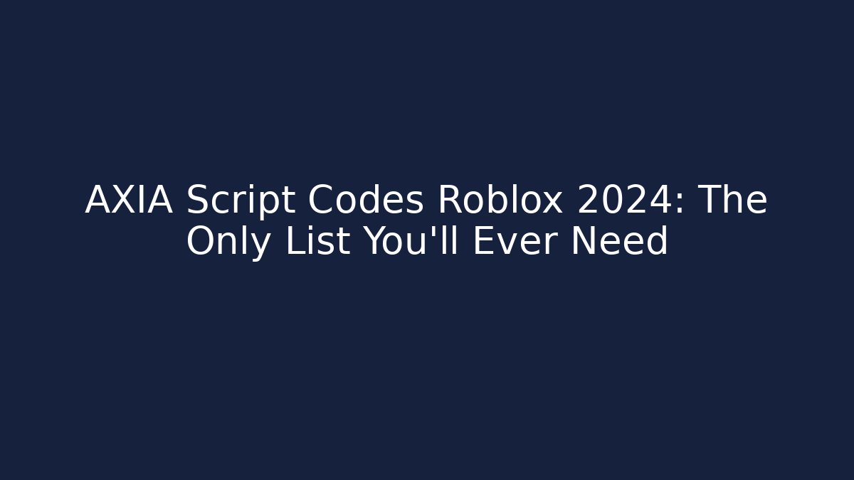 AXIA Script Codes Roblox 2024: The Only List You'll Ever Need