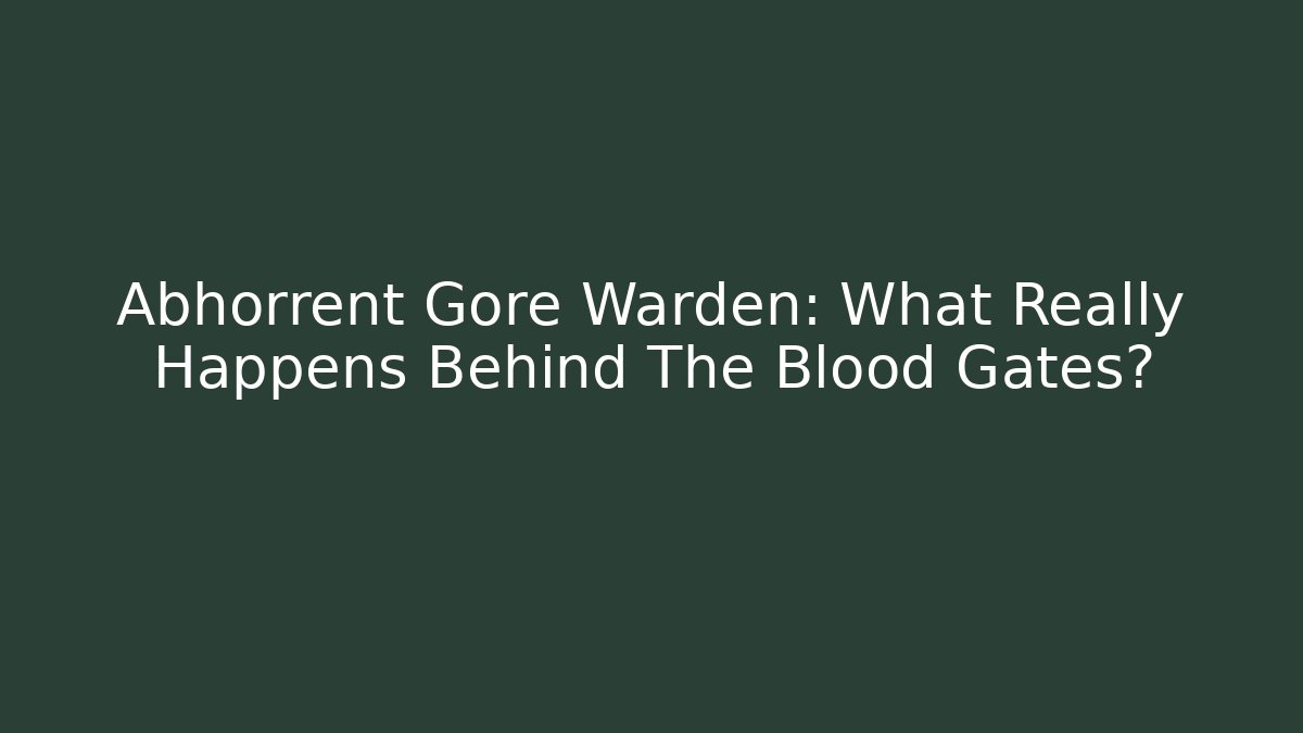 Abhorrent Gore Warden: What Really Happens Behind The Blood Gates?